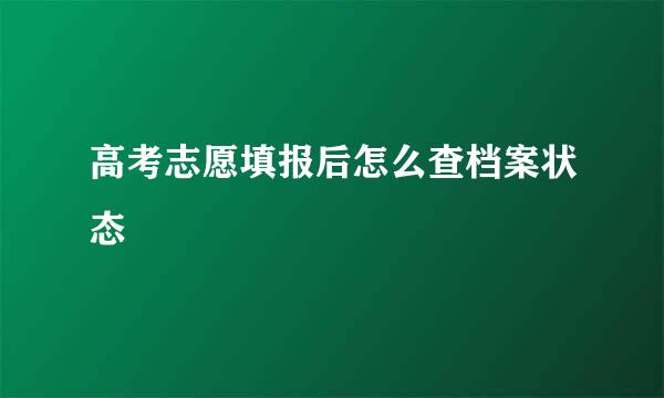 高考志愿填报后怎么查档案状态
