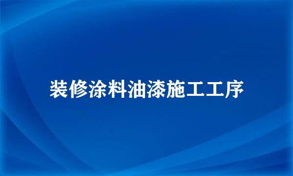 装修涂料油漆施工工序