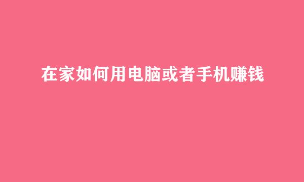 在家如何用电脑或者手机赚钱