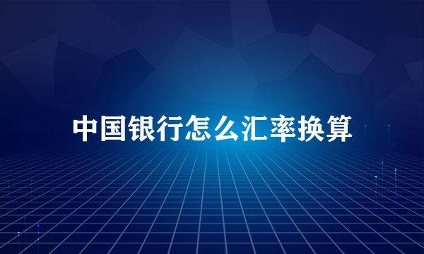 中国银行怎么汇率换算