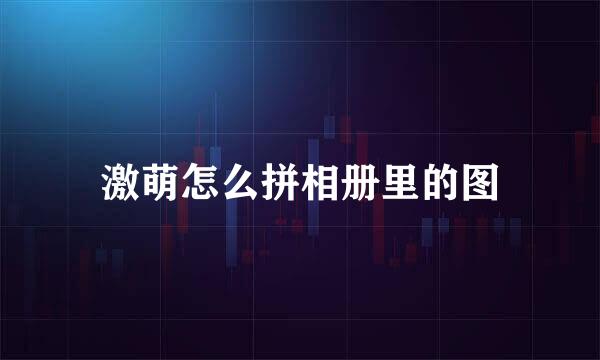 激萌怎么拼相册里的图