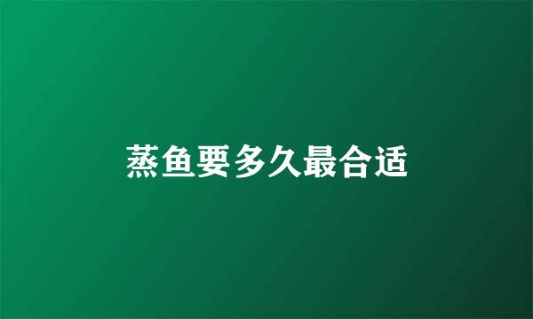 蒸鱼要多久最合适