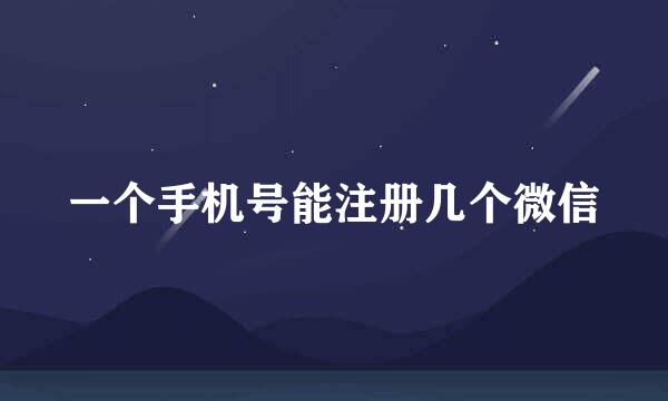 一个手机号能注册几个微信