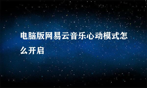 电脑版网易云音乐心动模式怎么开启
