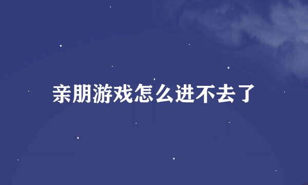 亲朋游戏怎么进不去了