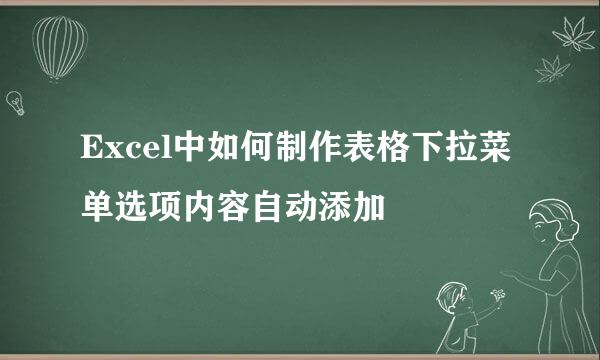 Excel中如何制作表格下拉菜单选项内容自动添加