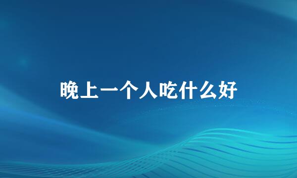 晚上一个人吃什么好