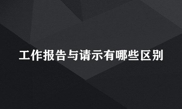 工作报告与请示有哪些区别
