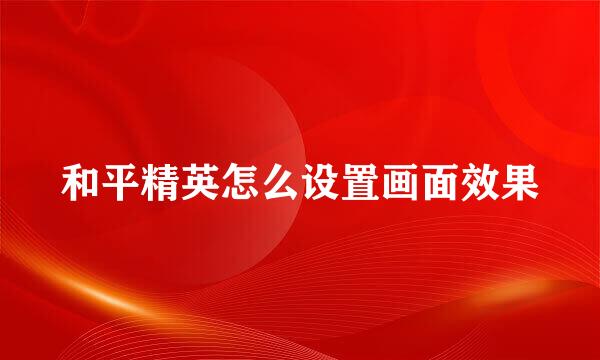 和平精英怎么设置画面效果