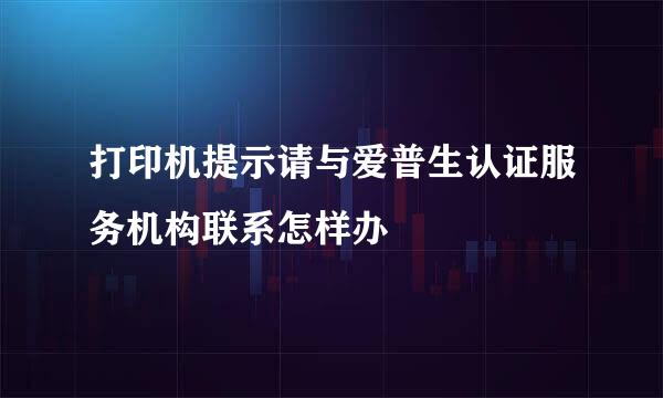 打印机提示请与爱普生认证服务机构联系怎样办