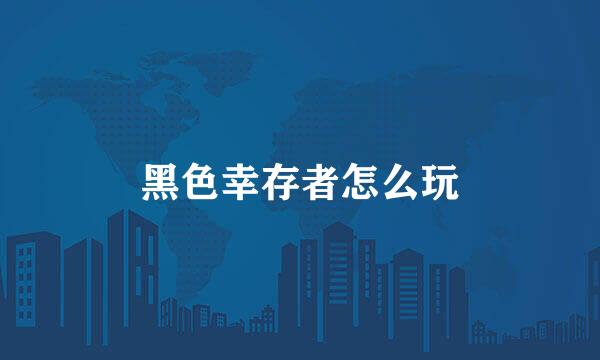 黑色幸存者怎么玩