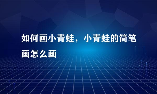 如何画小青蛙，小青蛙的简笔画怎么画
