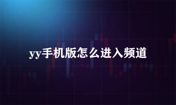 yy手机版怎么进入频道