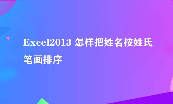 Excel2013 怎样把姓名按姓氏笔画排序