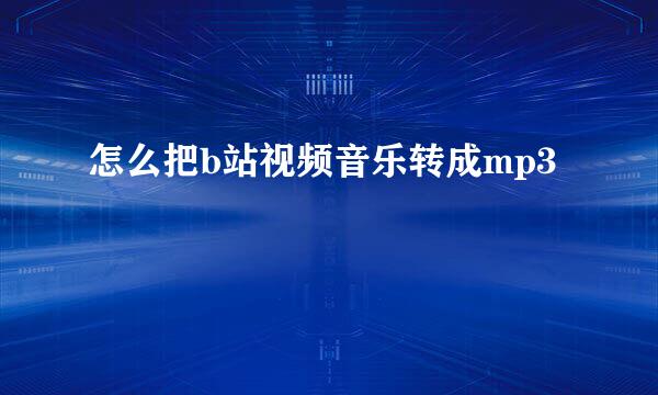 怎么把b站视频音乐转成mp3
