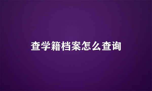 查学籍档案怎么查询