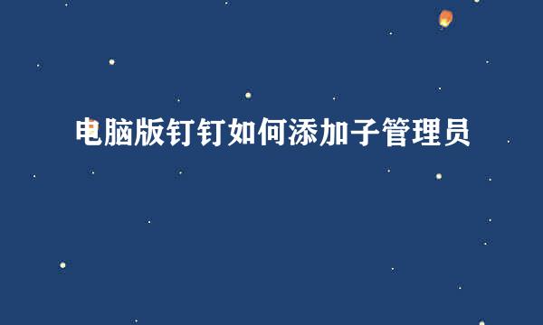 电脑版钉钉如何添加子管理员