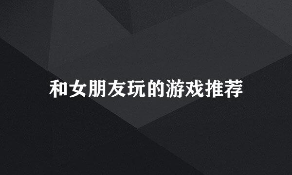 和女朋友玩的游戏推荐