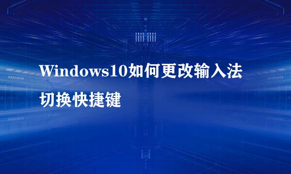 Windows10如何更改输入法切换快捷键