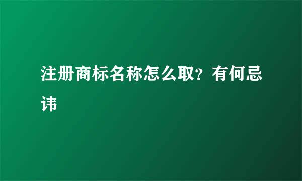 注册商标名称怎么取？有何忌讳