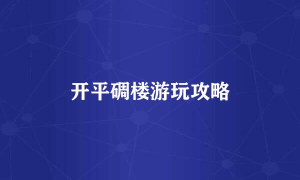 开平碉楼游玩攻略