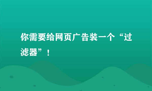 你需要给网页广告装一个“过滤器”！