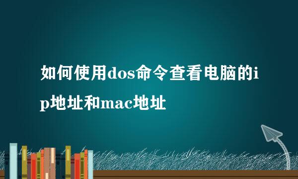 如何使用dos命令查看电脑的ip地址和mac地址