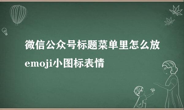 微信公众号标题菜单里怎么放emoji小图标表情