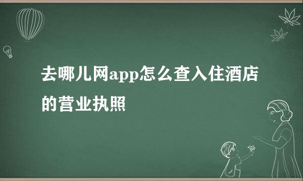 去哪儿网app怎么查入住酒店的营业执照