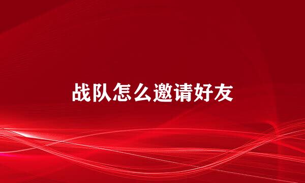 战队怎么邀请好友