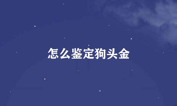 怎么鉴定狗头金