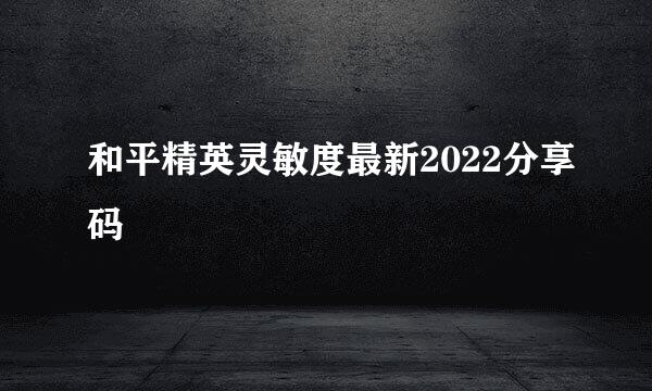和平精英灵敏度最新2022分享码