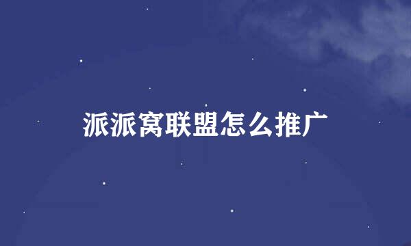 派派窝联盟怎么推广