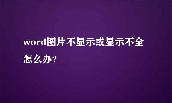 word图片不显示或显示不全怎么办?