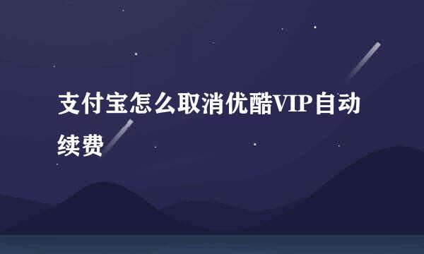 支付宝怎么取消优酷VIP自动续费