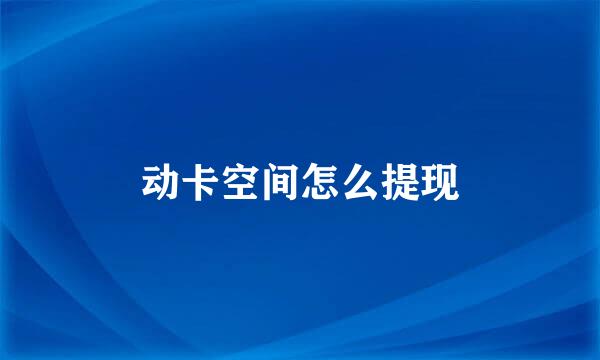 动卡空间怎么提现