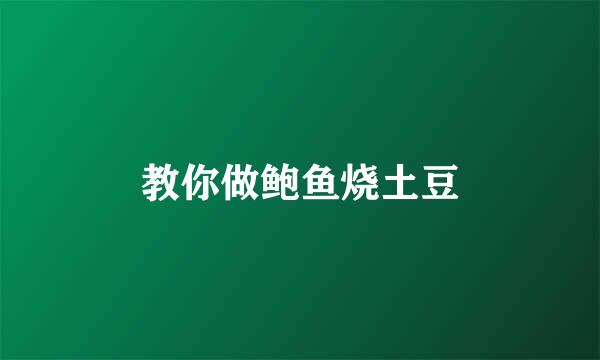 教你做鲍鱼烧土豆