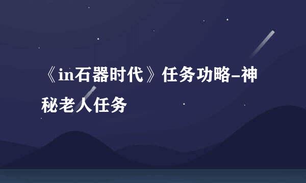 《in石器时代》任务功略-神秘老人任务