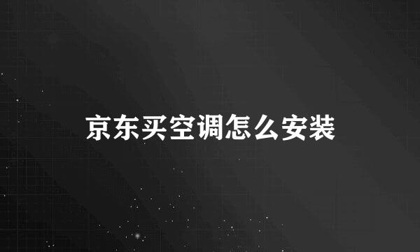 京东买空调怎么安装