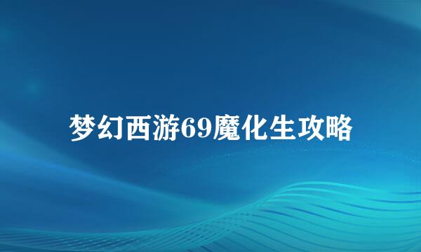 梦幻西游69魔化生攻略