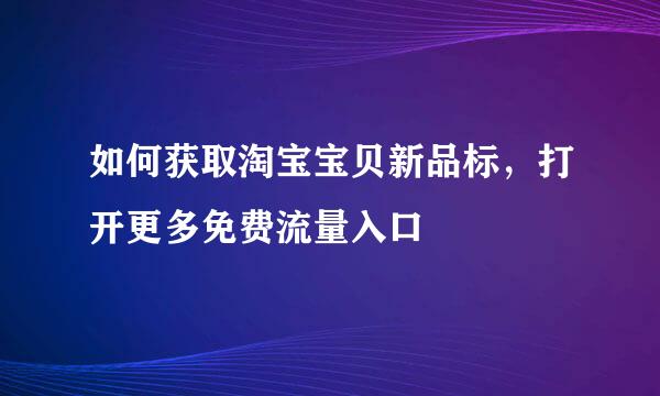 如何获取淘宝宝贝新品标，打开更多免费流量入口