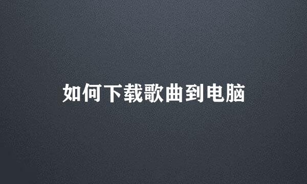 如何下载歌曲到电脑