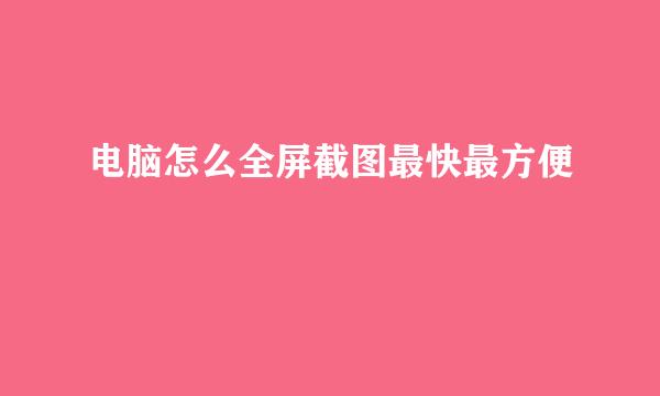 电脑怎么全屏截图最快最方便