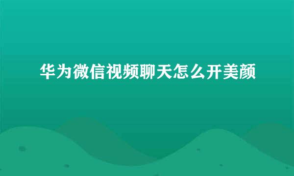 华为微信视频聊天怎么开美颜