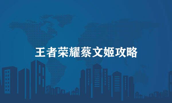 王者荣耀蔡文姬攻略