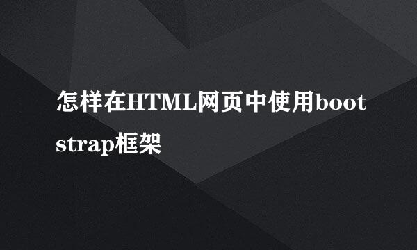 怎样在HTML网页中使用bootstrap框架