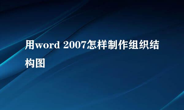用word 2007怎样制作组织结构图