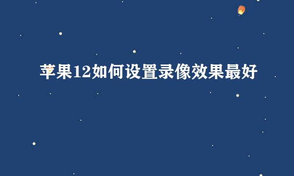 苹果12如何设置录像效果最好