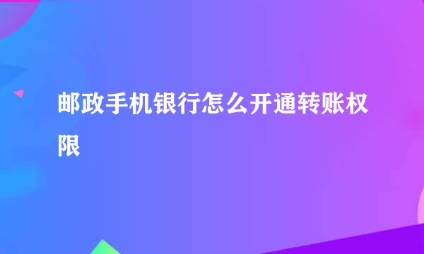 邮政手机银行怎么开通转账权限
