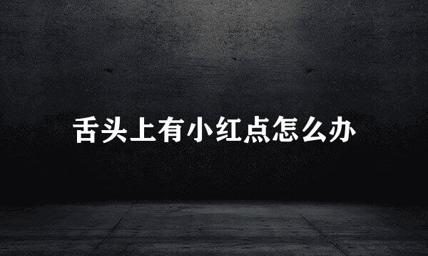 舌头上有小红点怎么办
